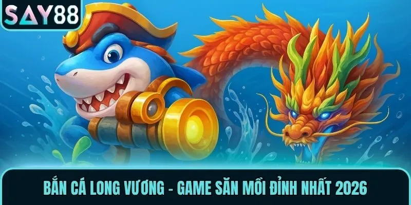 Bắn Cá Say88 - Thiên Đường Săn Thủy Quái Của Mọi Nhà 1 Bắn Cá Long Vương - Game săn mồi đỉnh nhất 2026