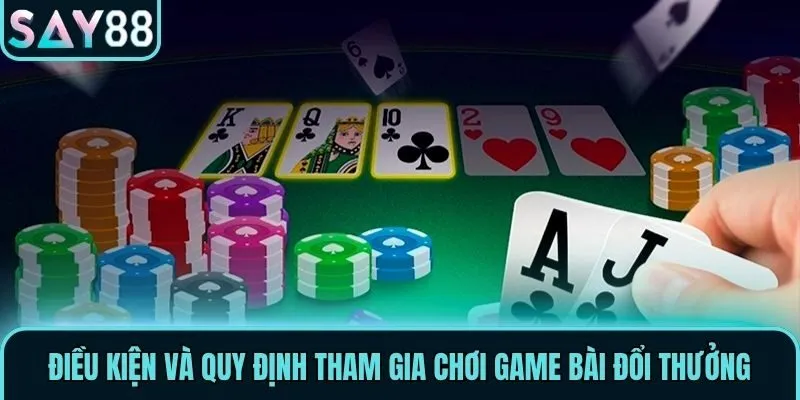 Điều kiện và quy định tham gia chơi game bài đổi thưởng