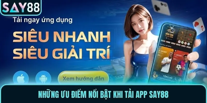 Tải App Say88 - Nâng Tầm Trải Nghiệm Giải Trí Trực Tuyến 3 Những ưu điểm nổi bật khi tải app Say88